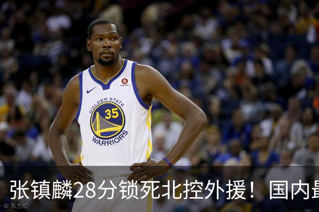 张镇麟28分锁死北控外援！国内最强3号位，国家队却不要他？