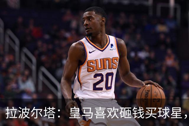 拉波尔塔：皇马喜欢砸钱买球星，但鸡舍不能有两只公鸡，这行不通