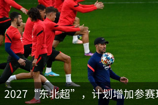 2027“东北超”，计划增加参赛球队